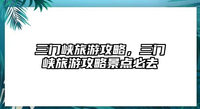 三門峽旅游攻略，三門峽旅游攻略景點必去