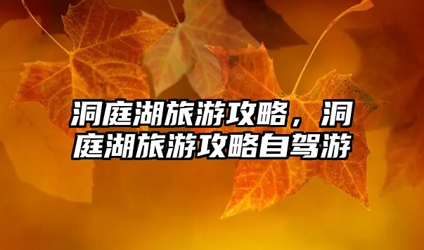 洞庭湖旅游攻略，洞庭湖旅游攻略自駕游