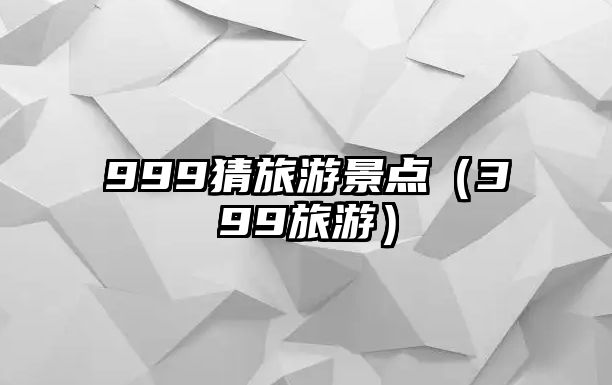 999猜旅游景點（399旅游）