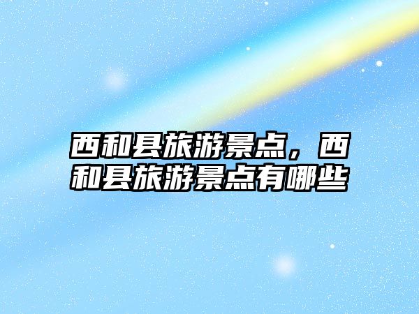 西和縣旅游景點(diǎn)，西和縣旅游景點(diǎn)有哪些