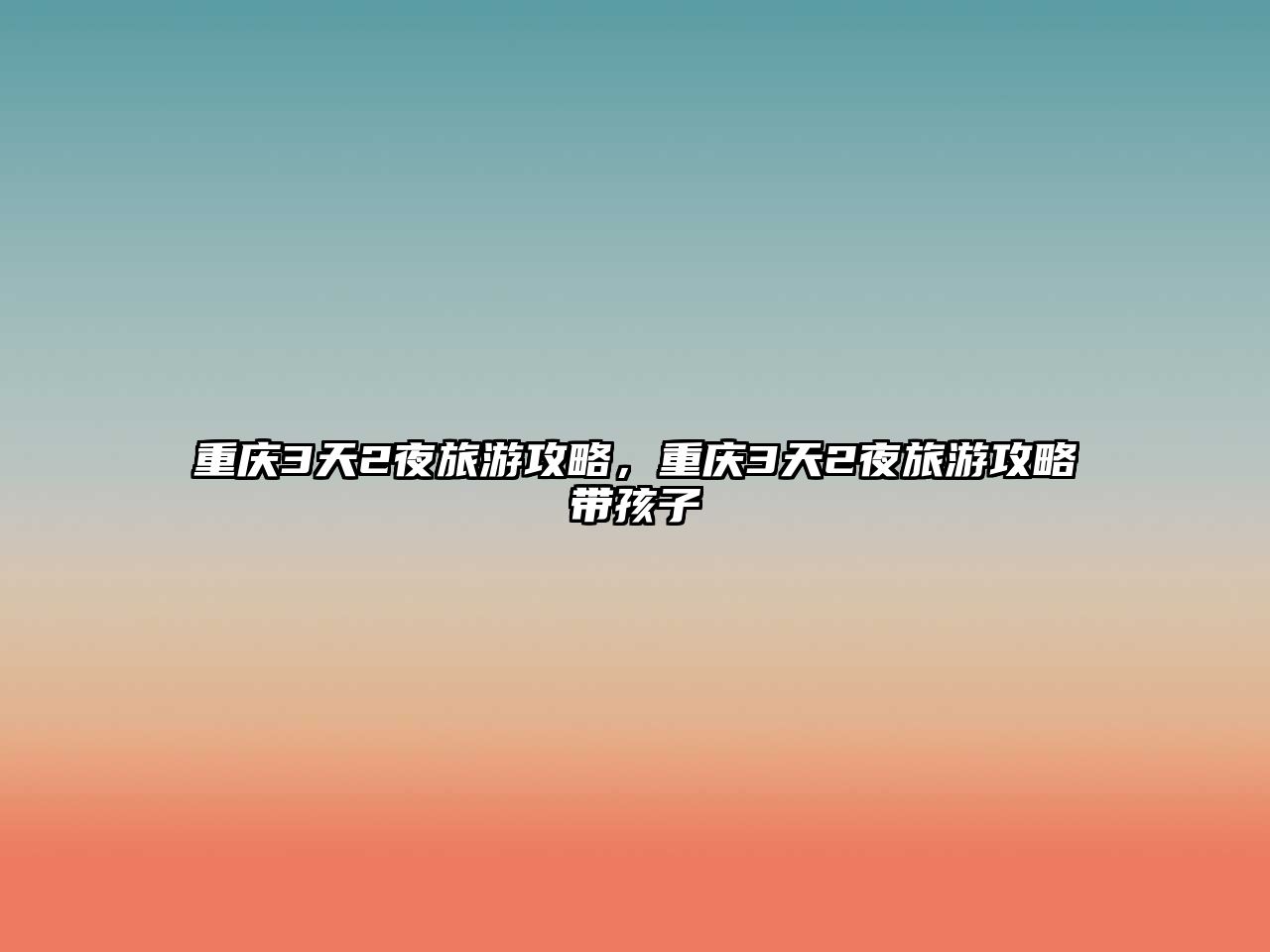 重慶3天2夜旅游攻略，重慶3天2夜旅游攻略帶孩子