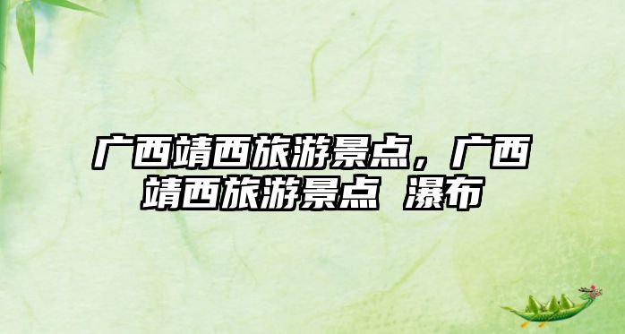 廣西靖西旅游景點(diǎn)，廣西靖西旅游景點(diǎn) 瀑布