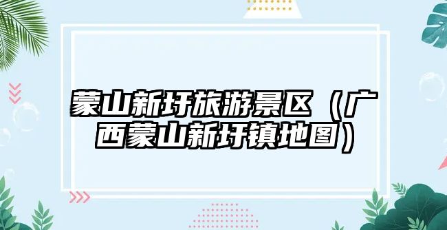 蒙山新圩旅游景區（廣西蒙山新圩鎮地圖）