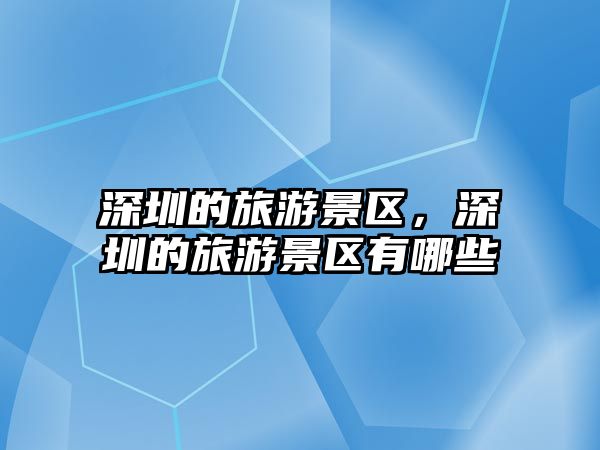深圳的旅游景區，深圳的旅游景區有哪些
