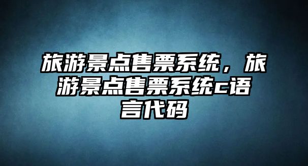 旅游景點售票系統，旅游景點售票系統c語言代碼