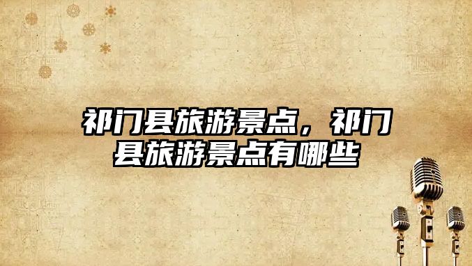 祁門縣旅游景點，祁門縣旅游景點有哪些