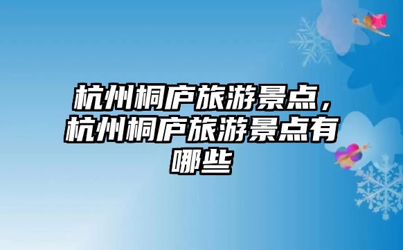 杭州桐廬旅游景點(diǎn)，杭州桐廬旅游景點(diǎn)有哪些