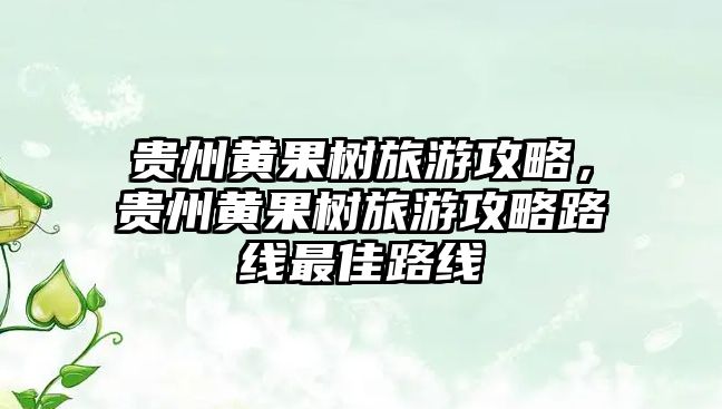 貴州黃果樹旅游攻略，貴州黃果樹旅游攻略路線最佳路線