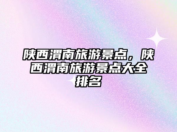陜西渭南旅游景點(diǎn)，陜西渭南旅游景點(diǎn)大全排名