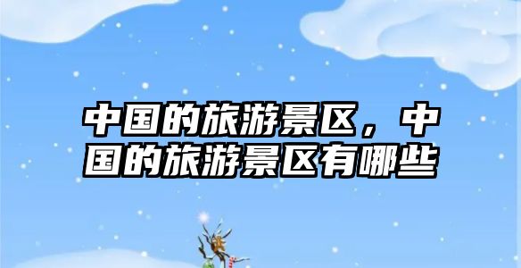 中國(guó)的旅游景區(qū)，中國(guó)的旅游景區(qū)有哪些