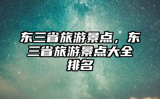 東三省旅游景點(diǎn)，東三省旅游景點(diǎn)大全排名