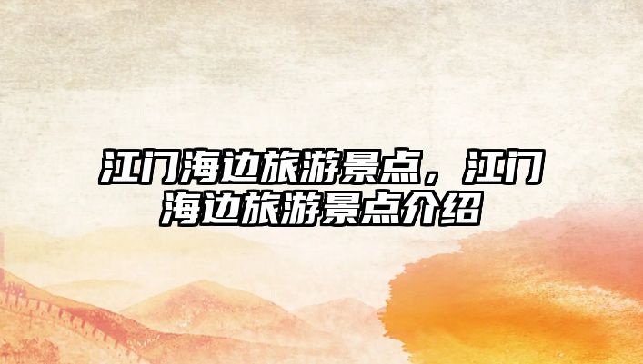 江門海邊旅游景點(diǎn)，江門海邊旅游景點(diǎn)介紹