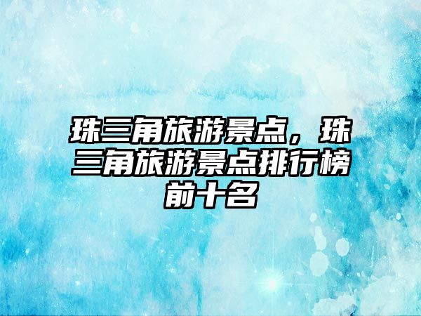 珠三角旅游景點(diǎn)，珠三角旅游景點(diǎn)排行榜前十名