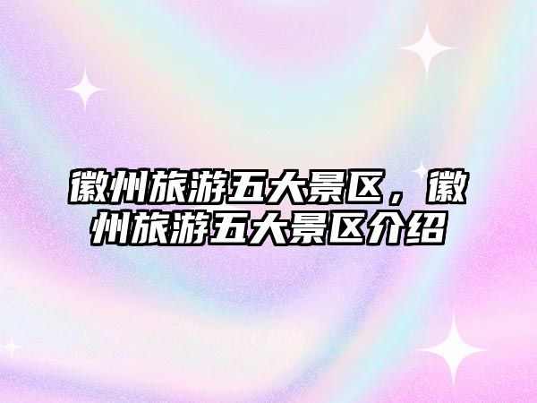 徽州旅游五大景區，徽州旅游五大景區介紹
