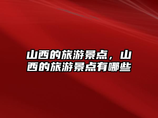 山西的旅游景點，山西的旅游景點有哪些