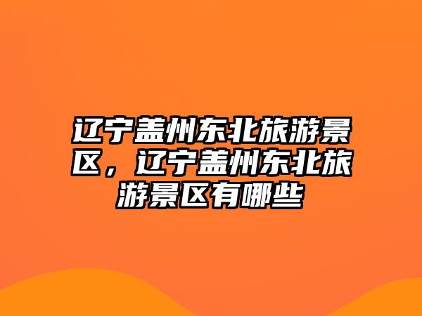 遼寧蓋州東北旅游景區，遼寧蓋州東北旅游景區有哪些
