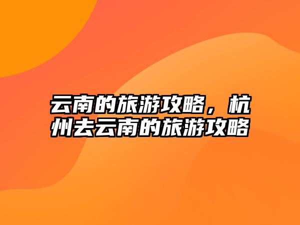 云南的旅游攻略，杭州去云南的旅游攻略