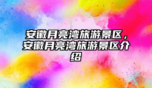 安徽月亮灣旅游景區，安徽月亮灣旅游景區介紹