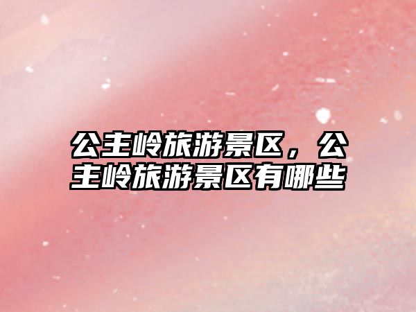 公主嶺旅游景區(qū)，公主嶺旅游景區(qū)有哪些
