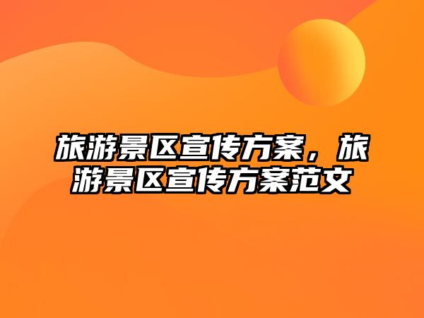 旅游景區宣傳方案，旅游景區宣傳方案范文