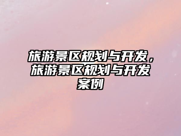 旅游景區規劃與開發，旅游景區規劃與開發案例