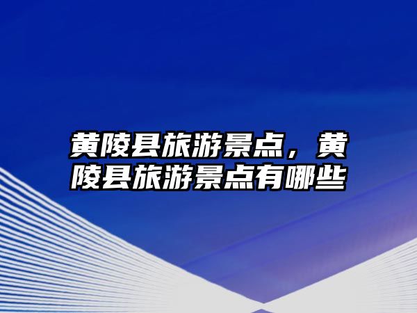 黃陵縣旅游景點，黃陵縣旅游景點有哪些