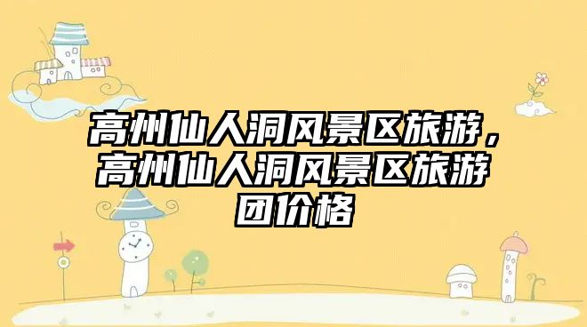 高州仙人洞風景區旅游，高州仙人洞風景區旅游團價格
