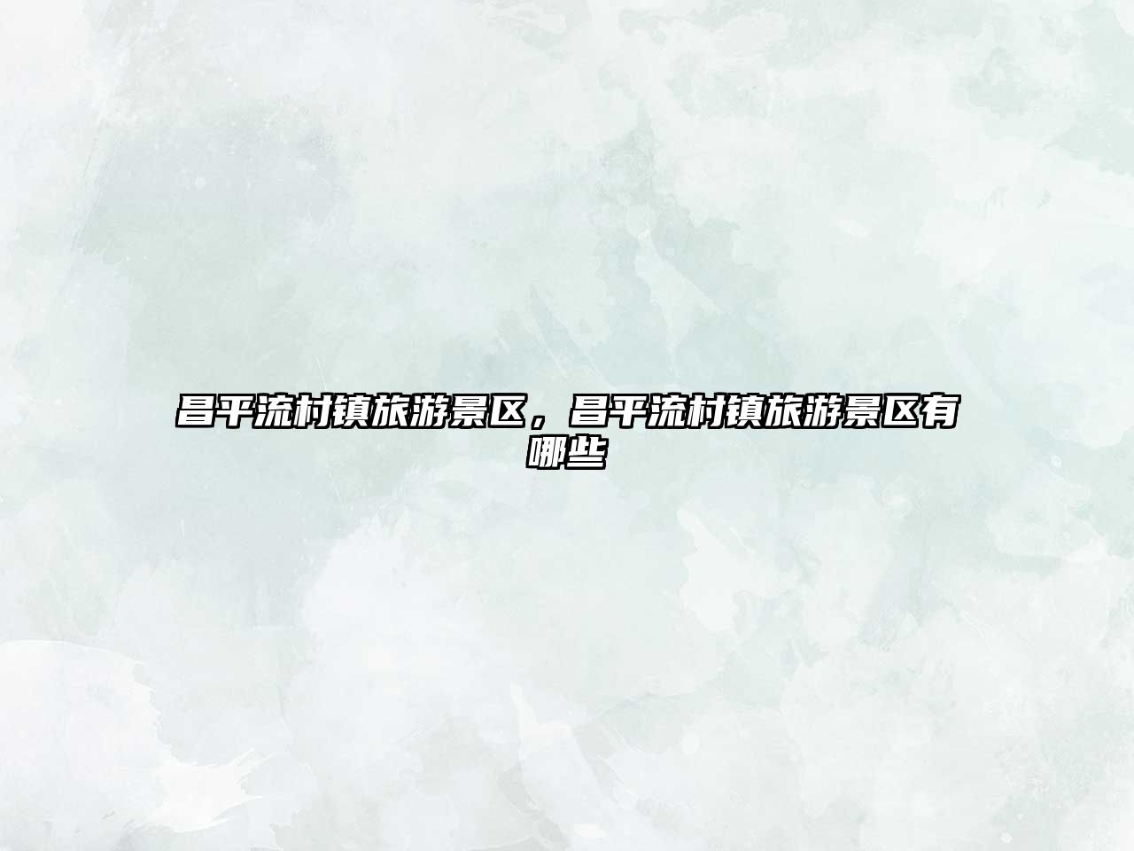 昌平流村鎮(zhèn)旅游景區(qū)，昌平流村鎮(zhèn)旅游景區(qū)有哪些