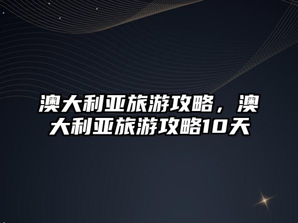 澳大利亞旅游攻略，澳大利亞旅游攻略10天