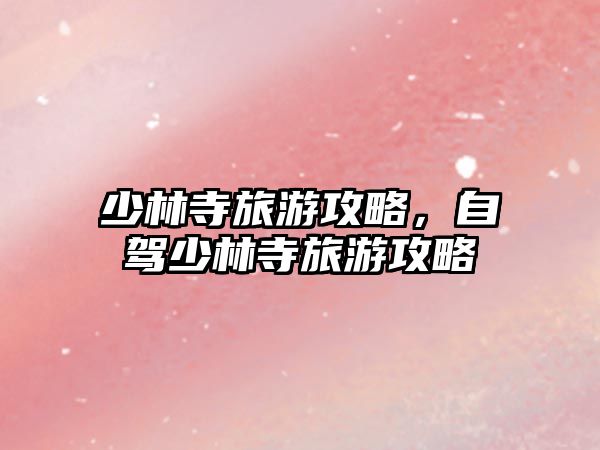 少林寺旅游攻略，自駕少林寺旅游攻略