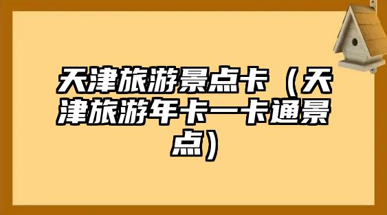 天津旅游景點卡（天津旅游年卡一卡通景點）
