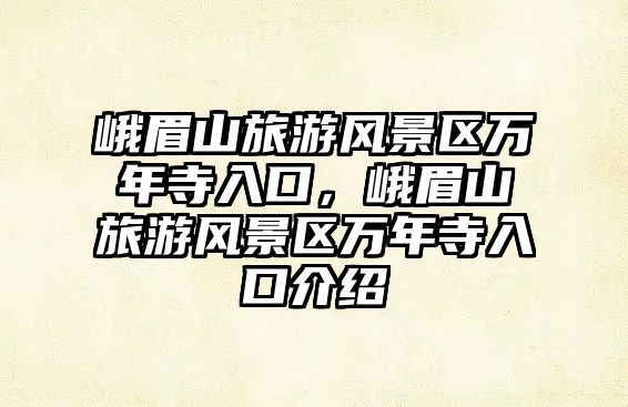 峨眉山旅游風景區萬年寺入口，峨眉山旅游風景區萬年寺入口介紹