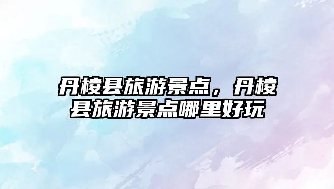 丹棱縣旅游景點，丹棱縣旅游景點哪里好玩