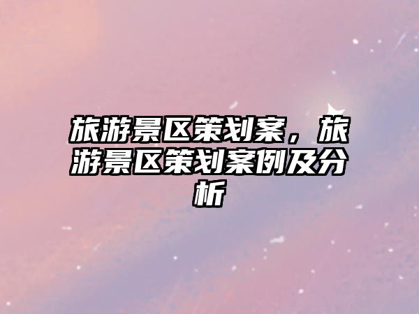 旅游景區策劃案，旅游景區策劃案例及分析