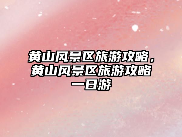 黃山風景區旅游攻略，黃山風景區旅游攻略一日游