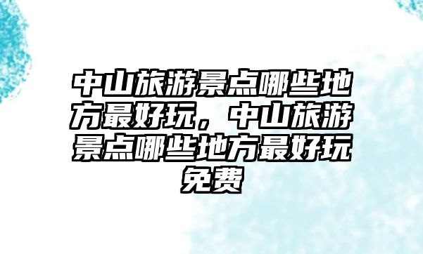 中山旅游景點哪些地方最好玩，中山旅游景點哪些地方最好玩免費