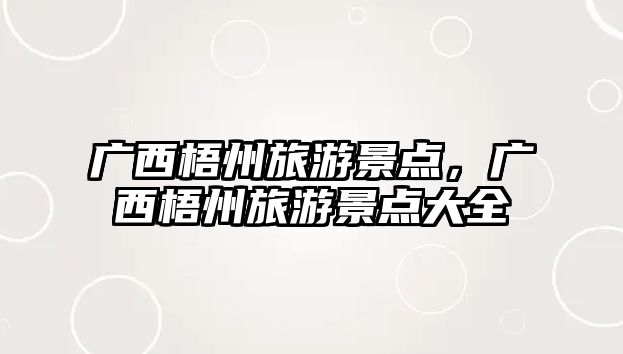 廣西梧州旅游景點(diǎn)，廣西梧州旅游景點(diǎn)大全
