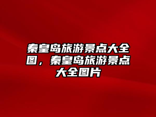 秦皇島旅游景點大全圖，秦皇島旅游景點大全圖片