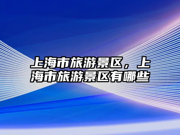 上海市旅游景區(qū)，上海市旅游景區(qū)有哪些