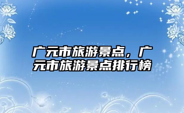 廣元市旅游景點，廣元市旅游景點排行榜
