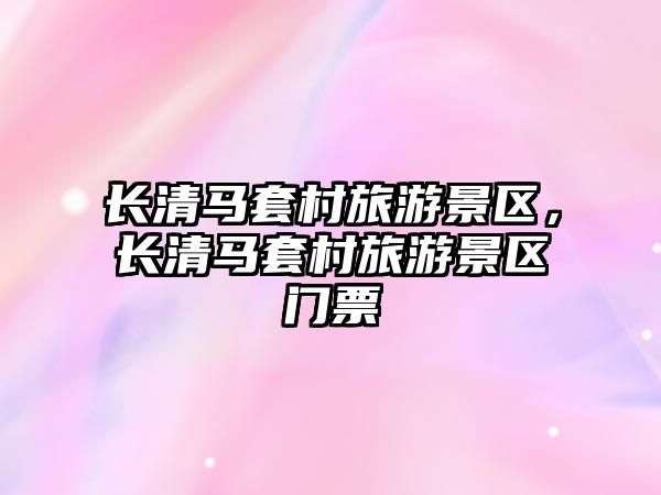 長清馬套村旅游景區，長清馬套村旅游景區門票