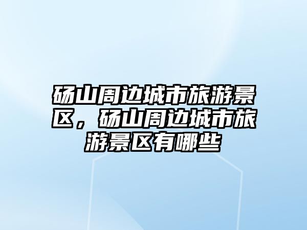 碭山周邊城市旅游景區，碭山周邊城市旅游景區有哪些
