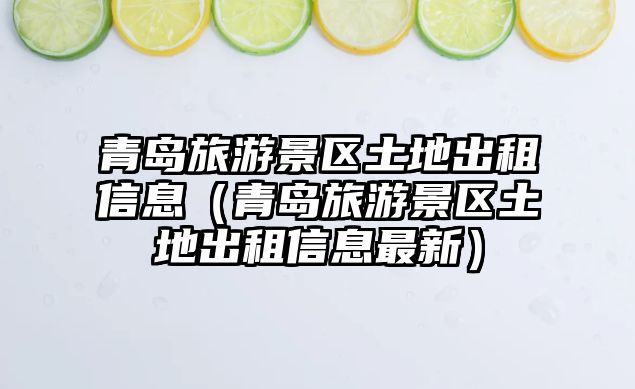 青島旅游景區土地出租信息（青島旅游景區土地出租信息最新）