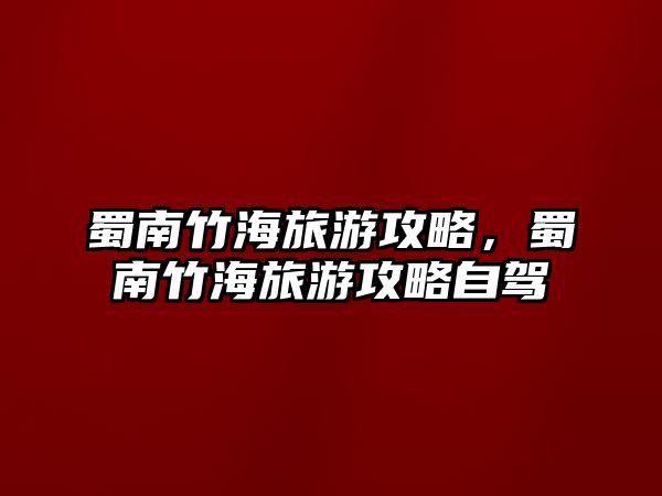 蜀南竹海旅游攻略，蜀南竹海旅游攻略自駕