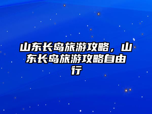 山東長島旅游攻略，山東長島旅游攻略自由行