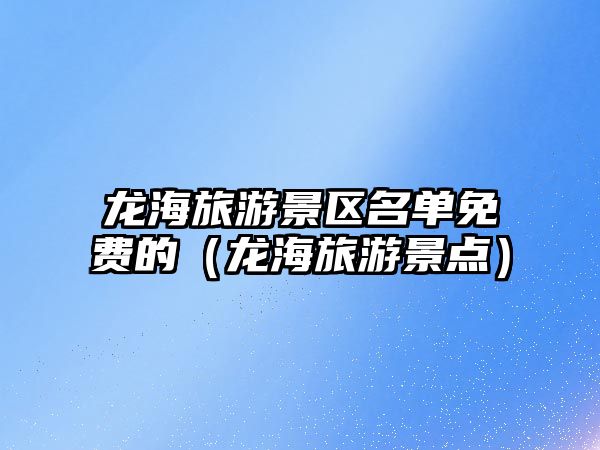 龍海旅游景區(qū)名單免費的（龍海旅游景點）