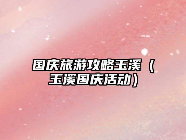 國(guó)慶旅游攻略玉溪（玉溪國(guó)慶活動(dòng)）