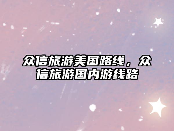 眾信旅游美國路線，眾信旅游國內游線路