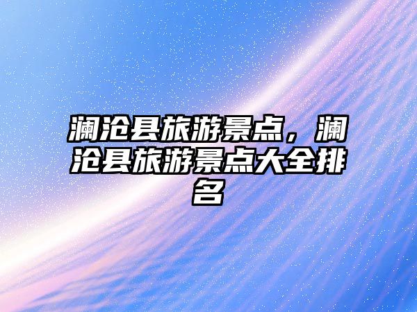 瀾滄縣旅游景點，瀾滄縣旅游景點大全排名