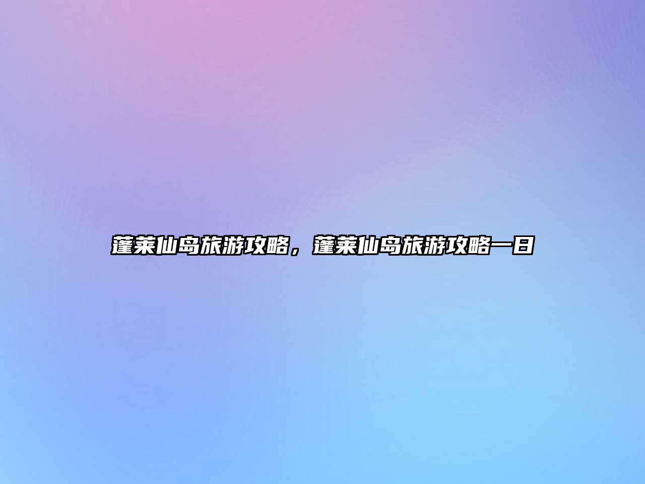 蓬萊仙島旅游攻略，蓬萊仙島旅游攻略一日